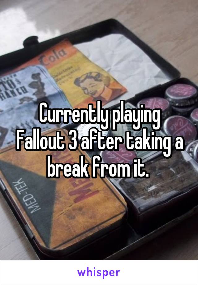 Currently playing Fallout 3 after taking a break from it. 