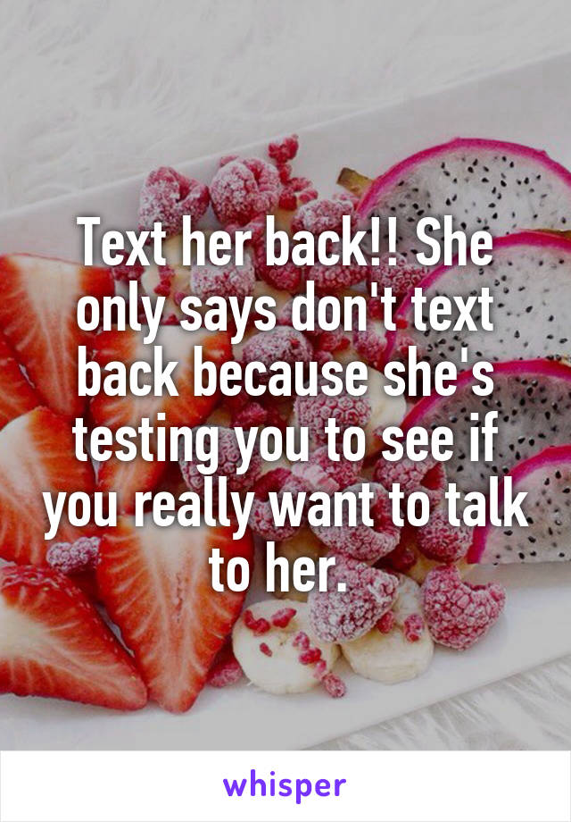 Text her back!! She only says don't text back because she's testing you to see if you really want to talk to her. 