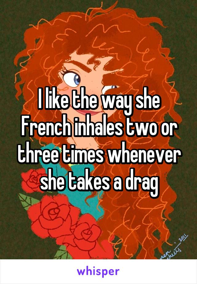 I like the way she French inhales two or three times whenever she takes a drag