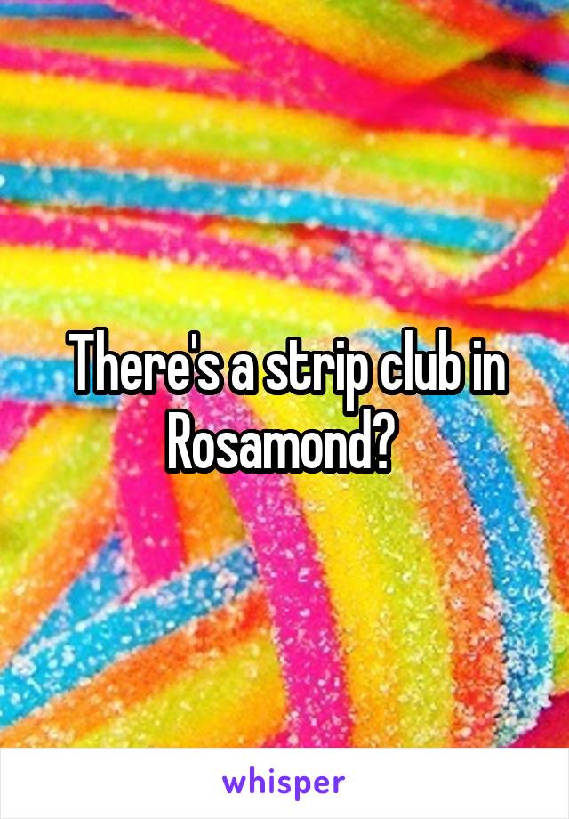 There's a strip club in Rosamond? 