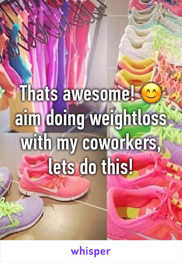 Thats awesome! 😊 aim doing weightloss with my coworkers, lets do this! 