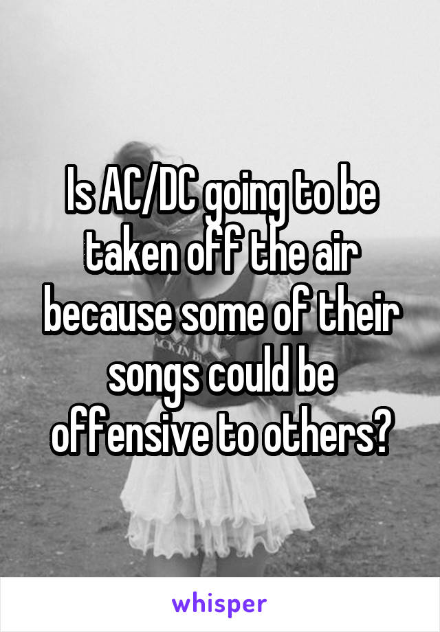 Is AC/DC going to be taken off the air because some of their songs could be offensive to others?