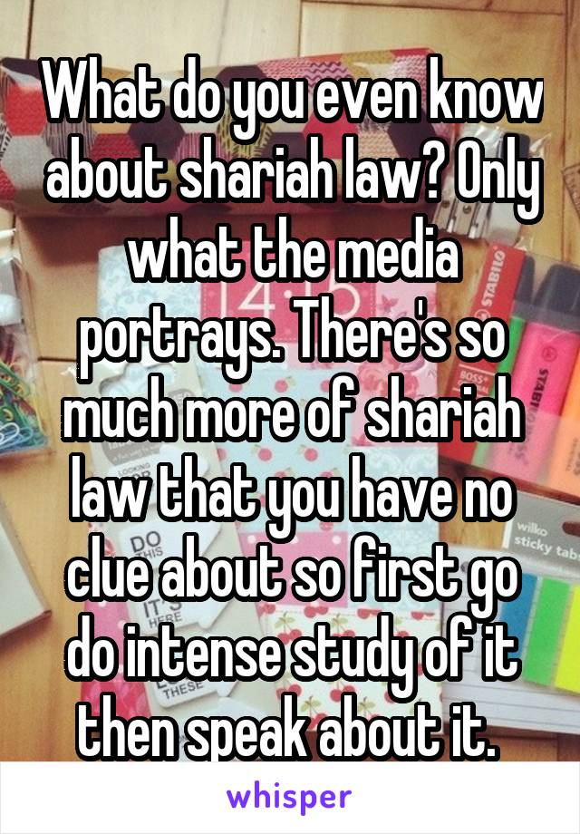 What do you even know about shariah law? Only what the media portrays. There's so much more of shariah law that you have no clue about so first go do intense study of it then speak about it. 