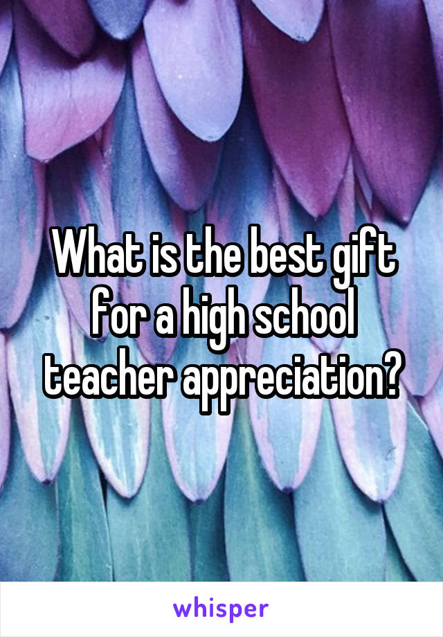 What is the best gift for a high school teacher appreciation?