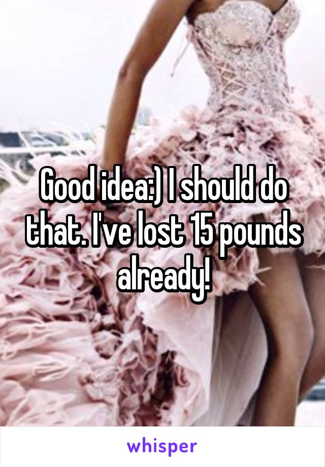 Good idea:) I should do that. I've lost 15 pounds already!