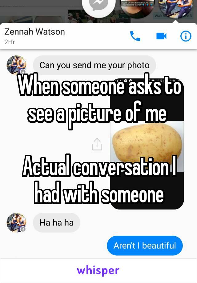 When someone asks to see a picture of me 

Actual conversation I had with someone