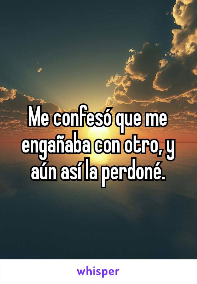 Me confesó que me engañaba con otro, y aún así la perdoné.