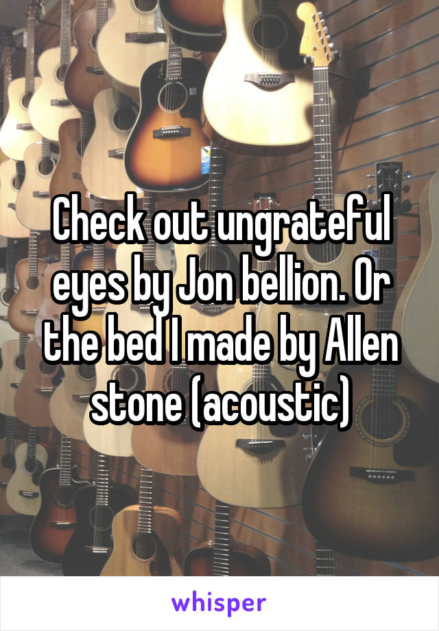 Check out ungrateful eyes by Jon bellion. Or the bed I made by Allen stone (acoustic)