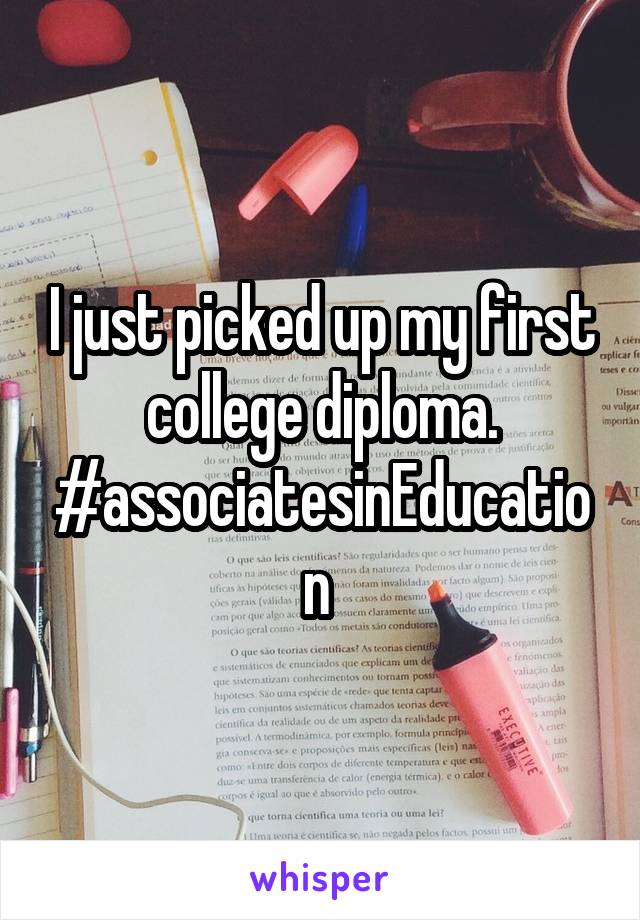 I just picked up my first college diploma. #associatesinEducation 