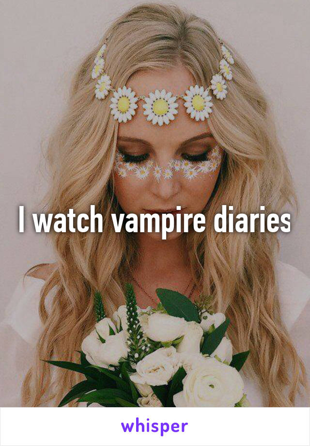 I watch vampire diaries