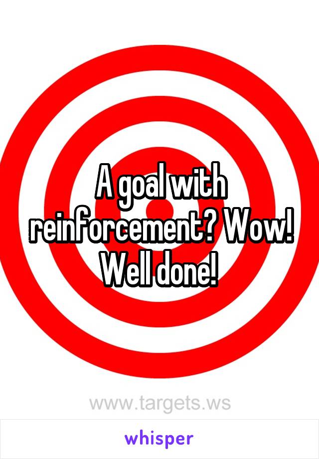 A goal with reinforcement? Wow! Well done! 
