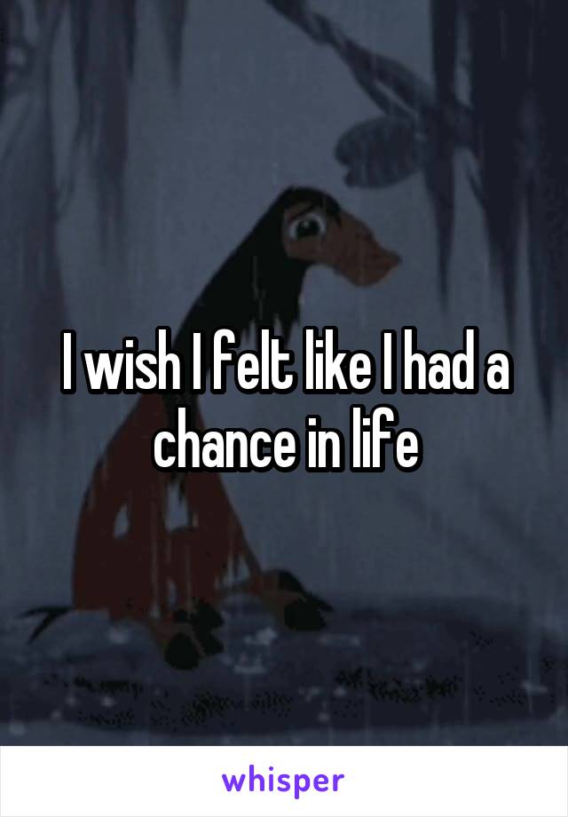 I wish I felt like I had a chance in life