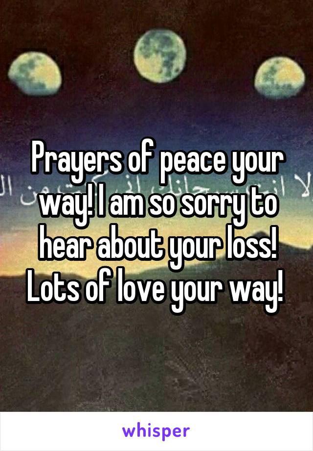 Prayers of peace your way! I am so sorry to hear about your loss! Lots of love your way! 