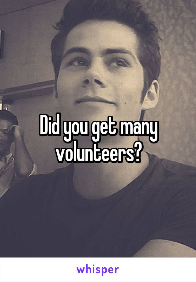 Did you get many volunteers?