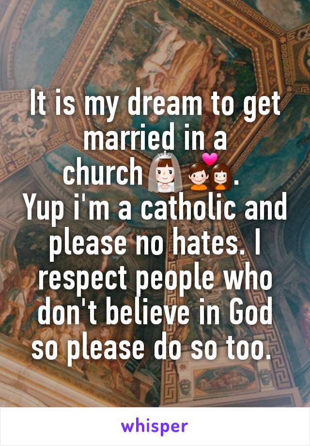 It is my dream to get married in a church👰💑. 
Yup i'm a catholic and please no hates. I respect people who don't believe in God so please do so too. 