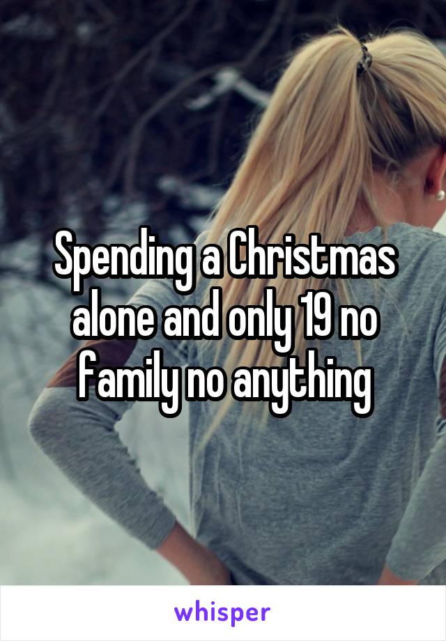 Spending a Christmas alone and only 19 no family no anything