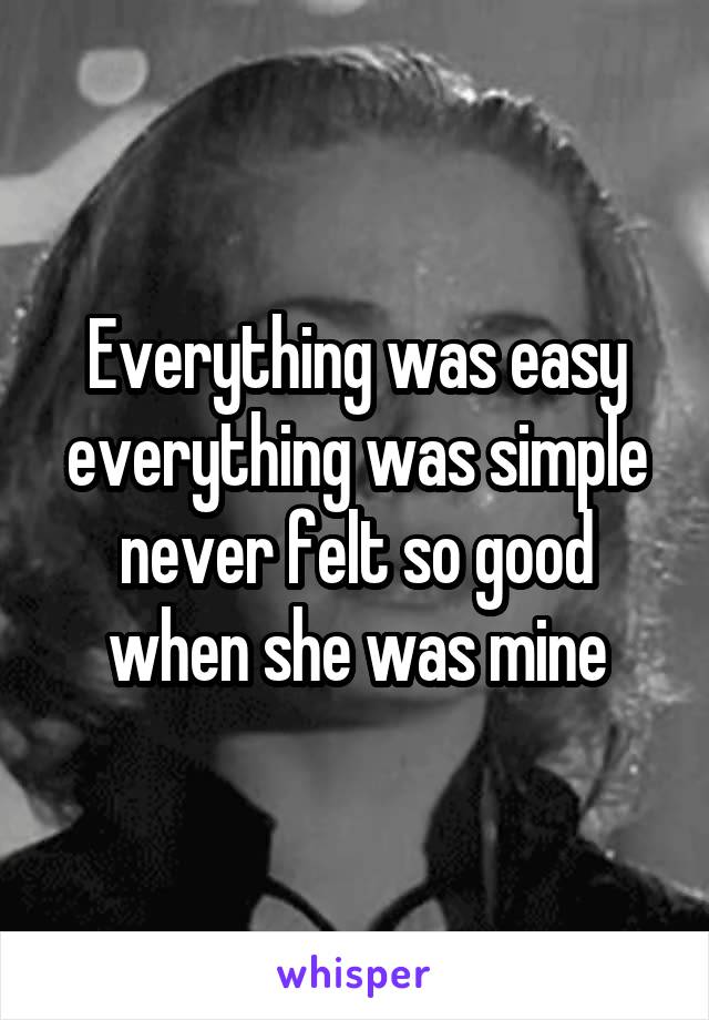 Everything was easy everything was simple never felt so good when she was mine