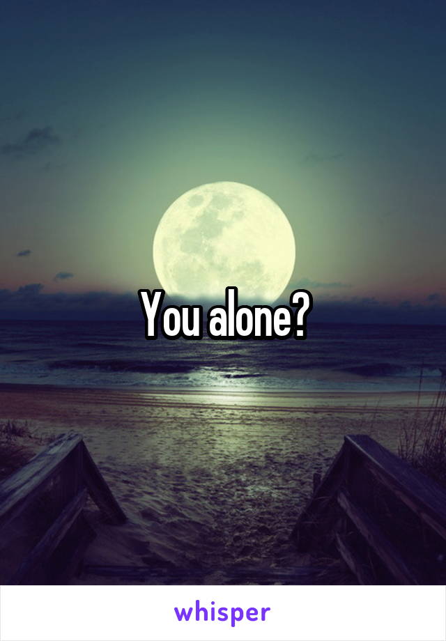 You alone?