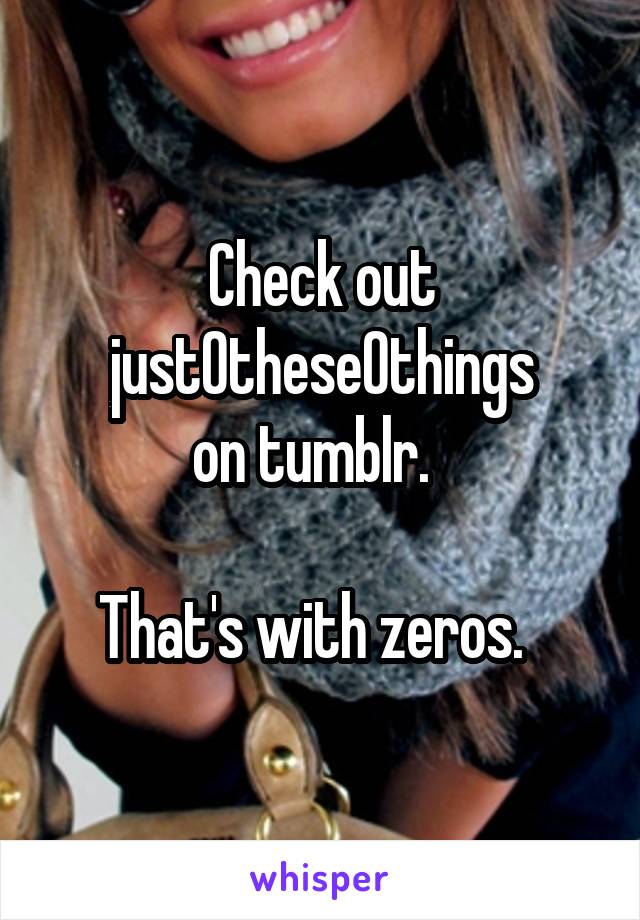 Check out just0these0things
 on tumblr.   

That's with zeros.  