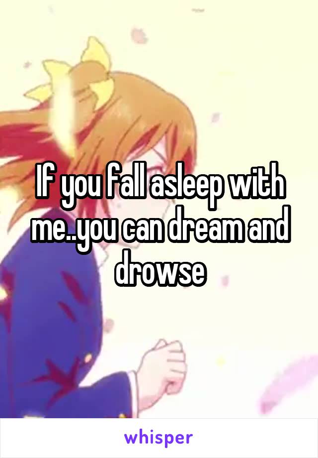 If you fall asleep with me..you can dream and drowse