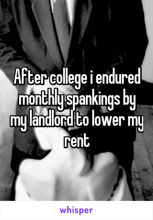 After college i endured monthly spankings by my landlord to lower my rent