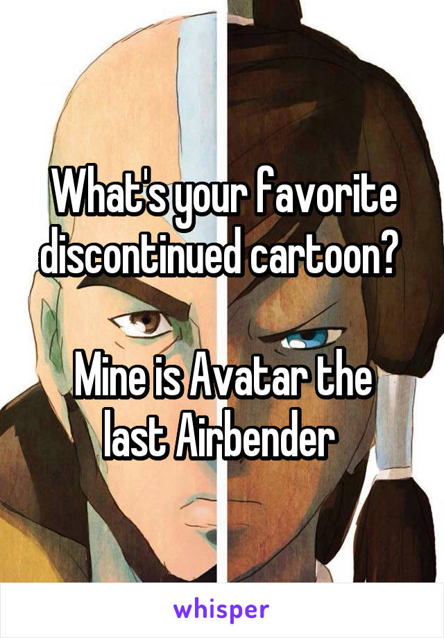 What's your favorite discontinued cartoon? 

Mine is Avatar the last Airbender 