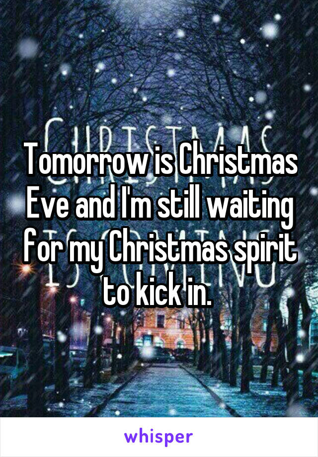 Tomorrow is Christmas Eve and I'm still waiting for my Christmas spirit to kick in. 