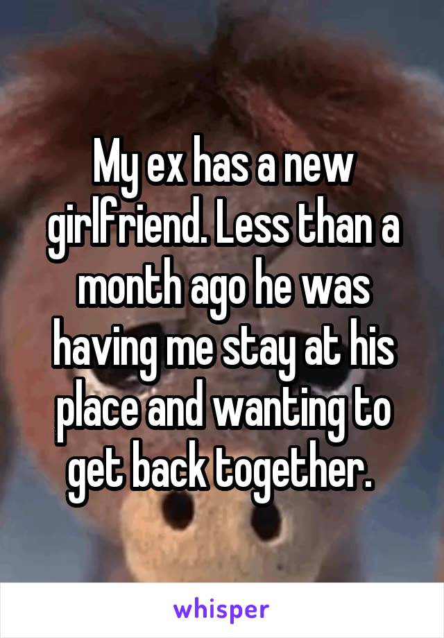 My ex has a new girlfriend. Less than a month ago he was having me stay at his place and wanting to get back together. 