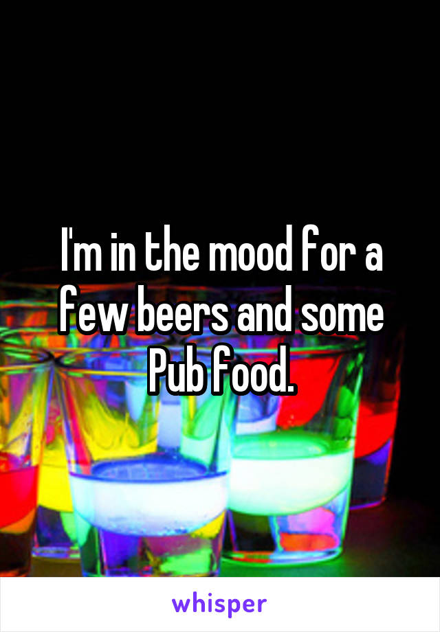 I'm in the mood for a few beers and some Pub food.