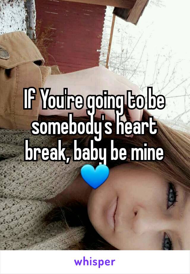 If You're going to be somebody's heart break, baby be mine 💙