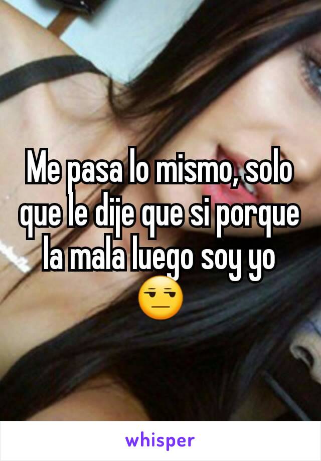 Me pasa lo mismo, solo que le dije que si porque la mala luego soy yo 😒