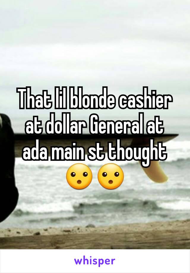 That lil blonde cashier at dollar General at ada main st thought 😮😮