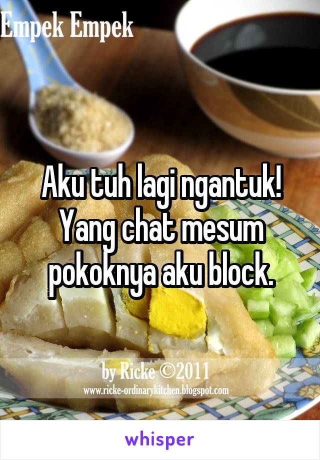 Aku tuh lagi ngantuk! Yang chat mesum pokoknya aku block.