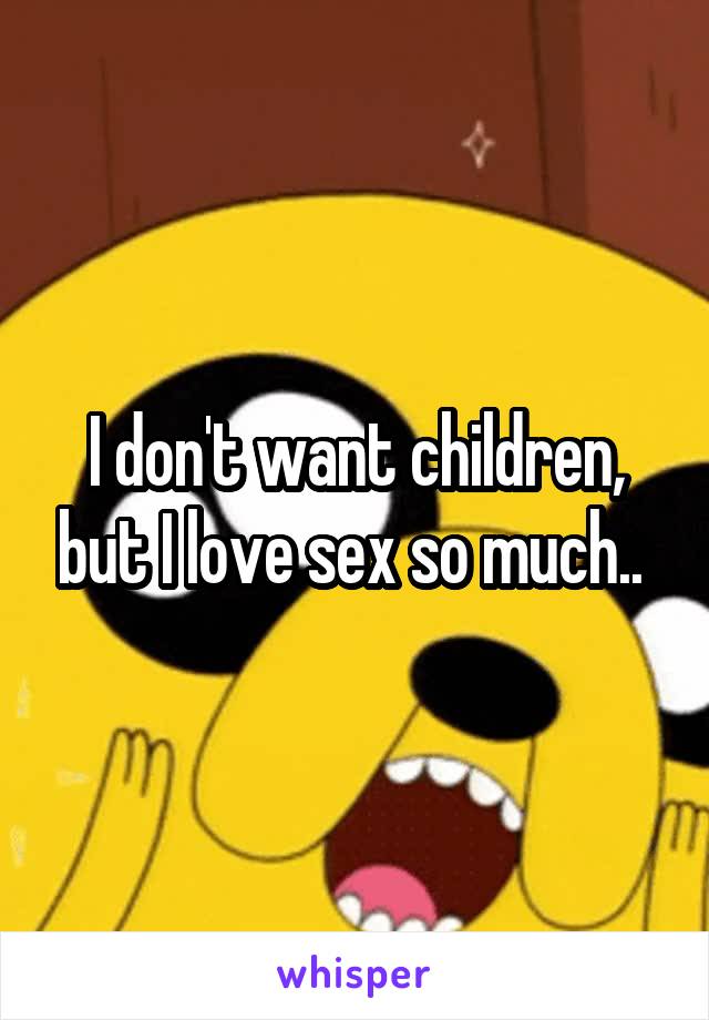 I don't want children, but I love sex so much.. 