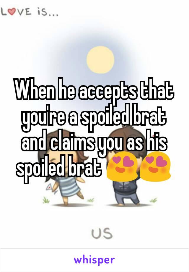 When he accepts that you're a spoiled brat and claims you as his spoiled brat 😍😍