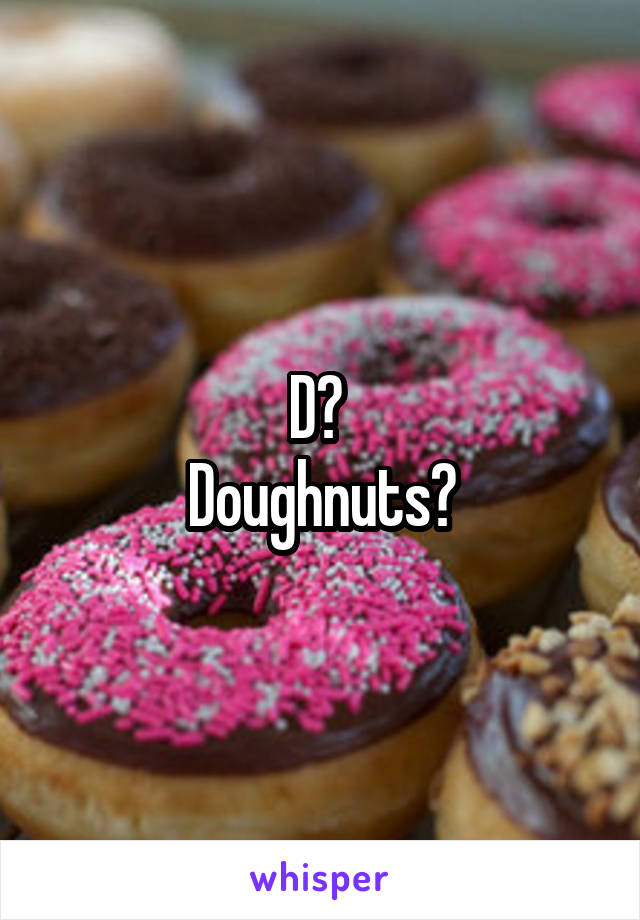 D? 
Doughnuts?