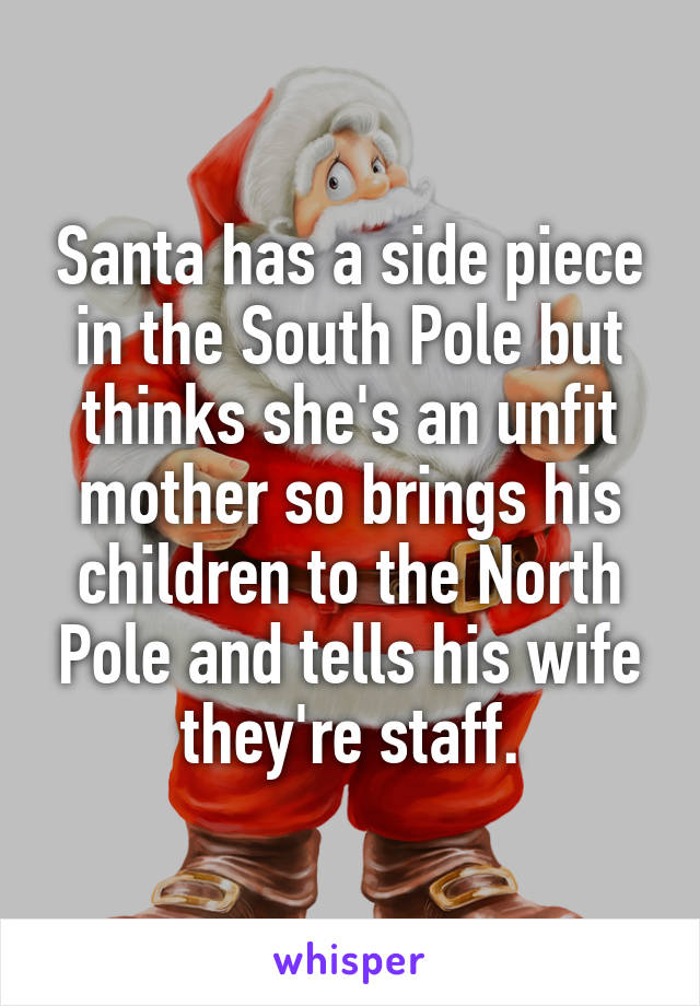 Santa has a side piece in the South Pole but thinks she's an unfit mother so brings his children to the North Pole and tells his wife they're staff.