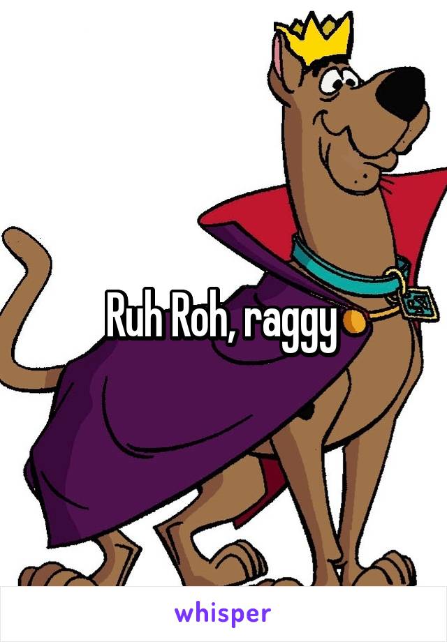 Ruh Roh, raggy 