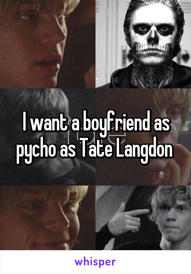 I want a boyfriend as pycho as Tate Langdon 