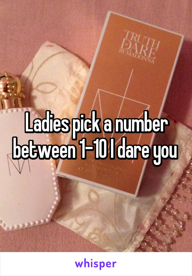 Ladies pick a number between 1-10 I dare you 