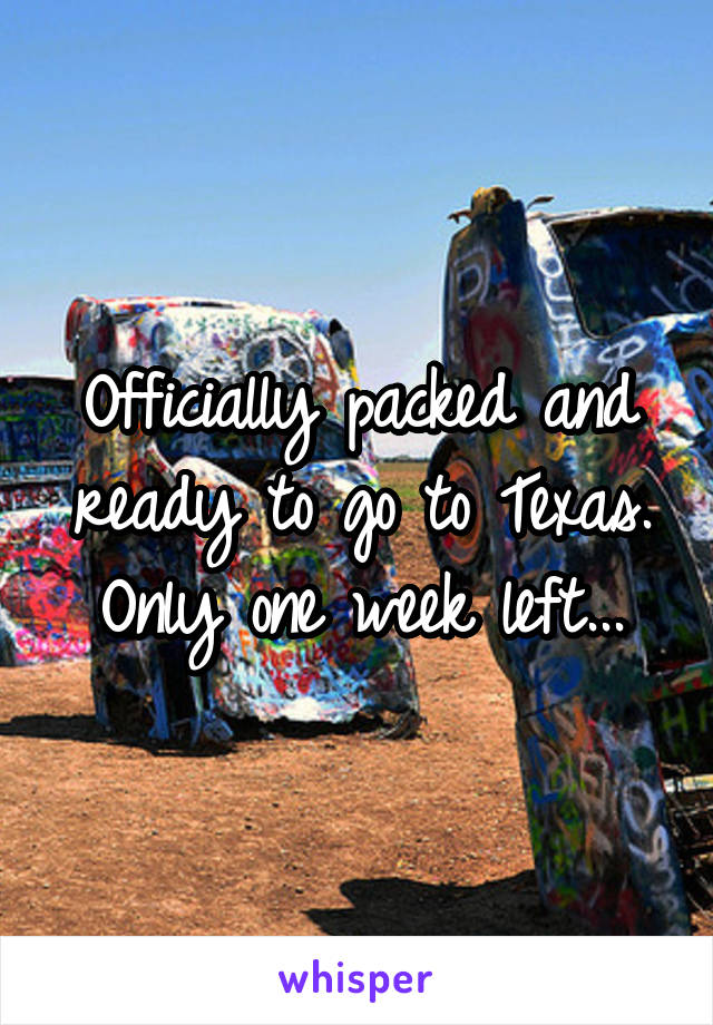 Officially packed and ready to go to Texas. Only one week left...