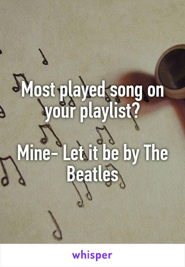 Most played song on your playlist?

Mine- Let it be by The Beatles