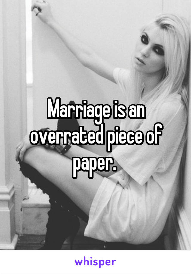 Marriage is an overrated piece of paper. 