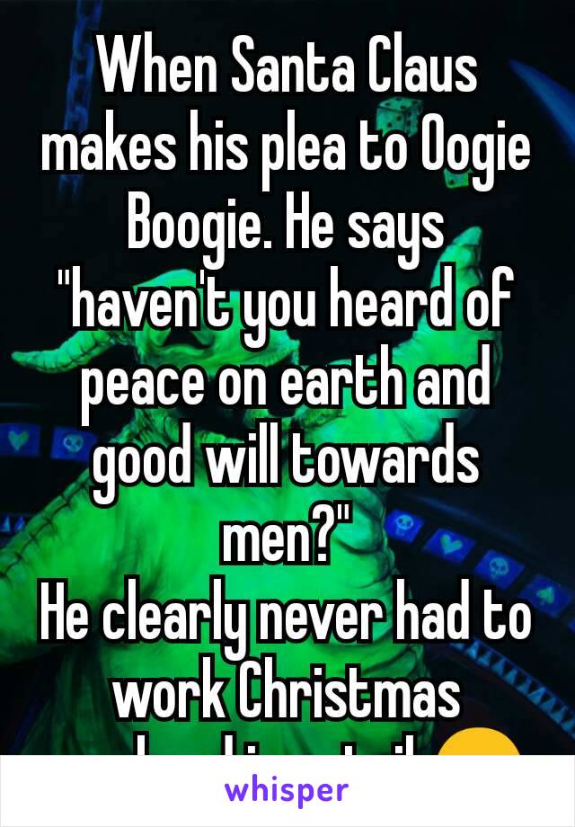 When Santa Claus makes his plea to Oogie Boogie. He says "haven't you heard of peace on earth and good will towards men?"
He clearly never had to work Christmas weekend in retail 😒