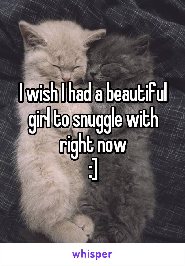 I wish I had a beautiful girl to snuggle with right now
:]