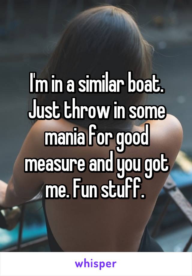 I'm in a similar boat. Just throw in some mania for good measure and you got me. Fun stuff. 