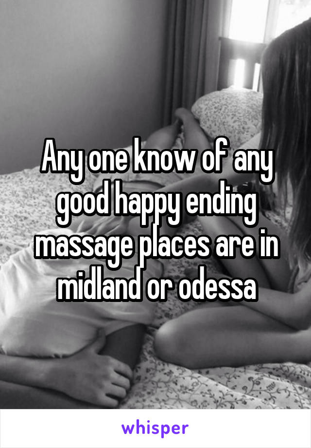 Any one know of any good happy ending massage places are in midland or odessa