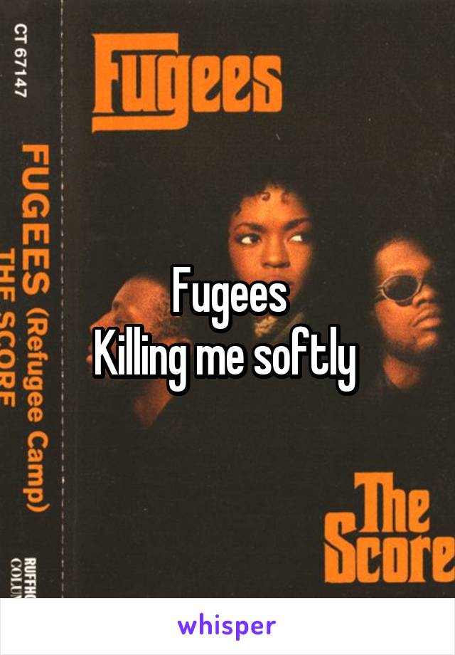 Fugees
Killing me softly 