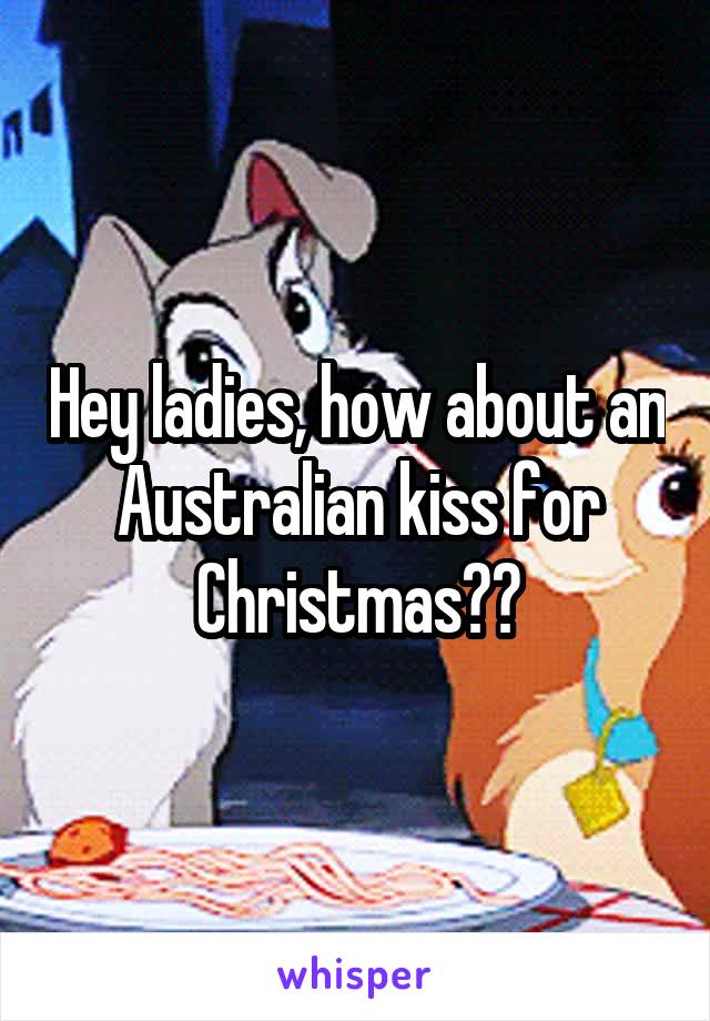 Hey ladies, how about an Australian kiss for Christmas??