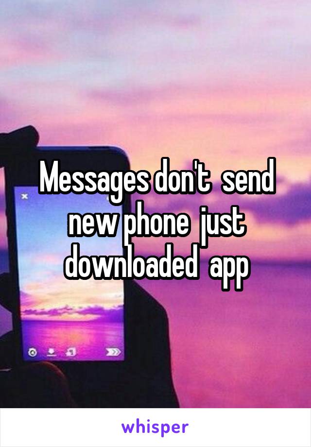 Messages don't  send new phone  just downloaded  app